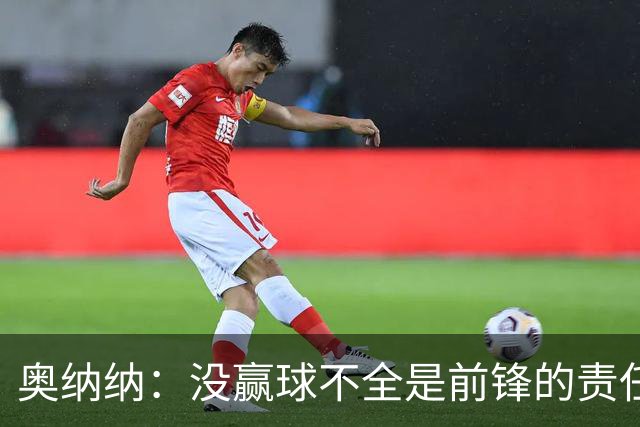 奥纳纳：没赢球不全是前锋的责任